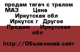  продам тягач с тралом МАЗ 537 › Цена ­ 500 000 - Иркутская обл., Иркутск г. Другое » Продам   . Иркутская обл.